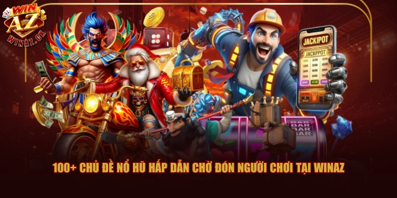 100+ chủ đề nổ hũ hấp dẫn chờ đón người chơi tại WINAZ