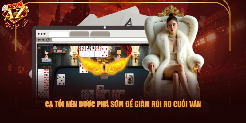Cạ tối nên được phá sớm để giảm rủi ro cuối ván