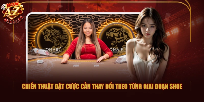 Chiến thuật đặt cược cần thay đổi theo từng giai đoạn shoe