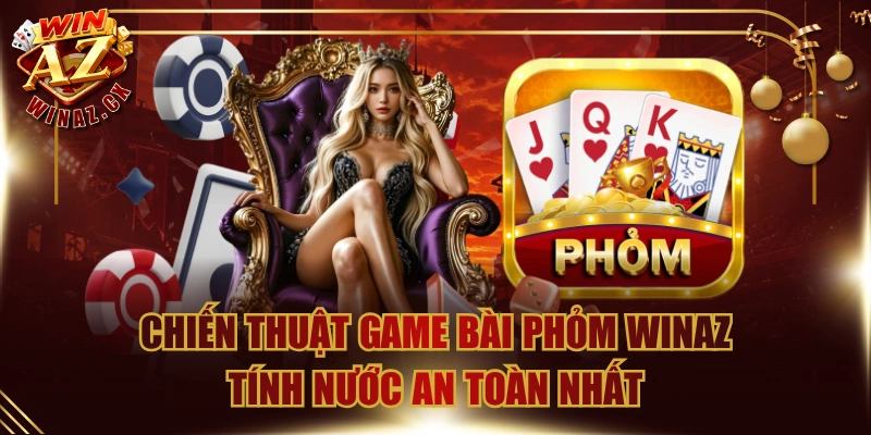 Chiến Thuật Game Bài Phỏm WinAZ Tính Nước An Toàn Nhất
