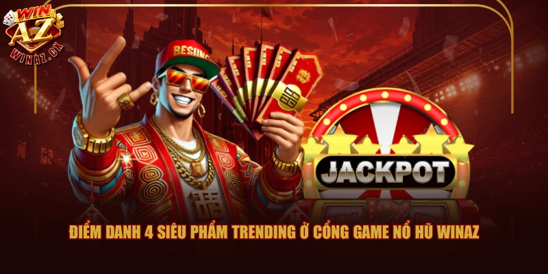 Điểm danh 4 siêu phẩm trending ở cổng game nổ hũ WINAZ