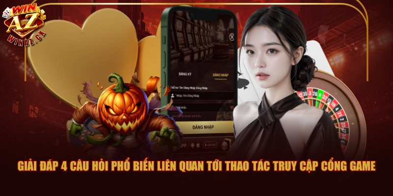 Giải đáp 4 câu hỏi phổ biến liên quan tới thao tác truy cập cổng game