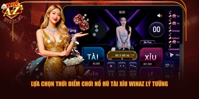 Lựa chọn thời điểm chơi Nổ Hũ Tài Xỉu WINAZ lý tưởng