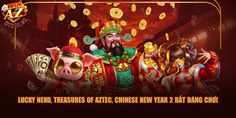 Lucky Neko, Treasures of Aztec, Chinese New Year 2 rất đáng chơi