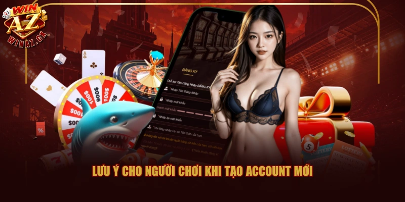 Lưu ý cho người chơi khi tạo account mới