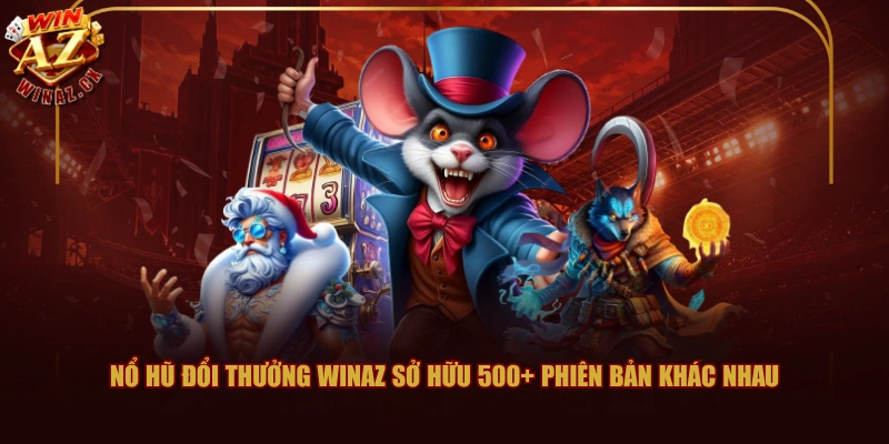 Nổ hũ đổi thưởng WINAZ sở hữu 500+ phiên bản khác nhau