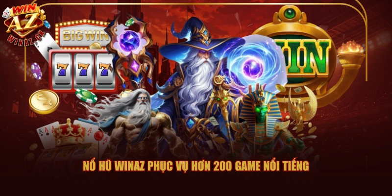 Nổ hũ Winaz phục vụ hơn 200 game nổi tiếng