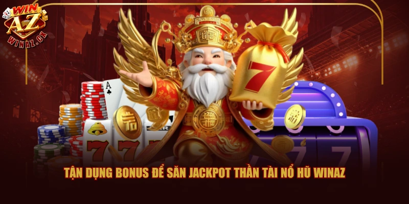 Tận dụng bonus để săn Jackpot Thần Tài Nổ Hũ WINAZ
