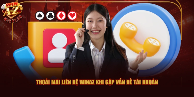 Thoải mái liên hệ WINAZ khi gặp vấn đề tài khoản