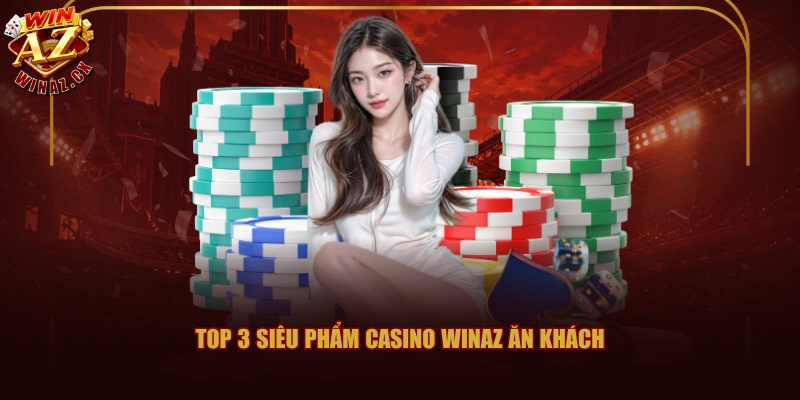 Top 3 siêu phẩm casino Winaz ăn khách